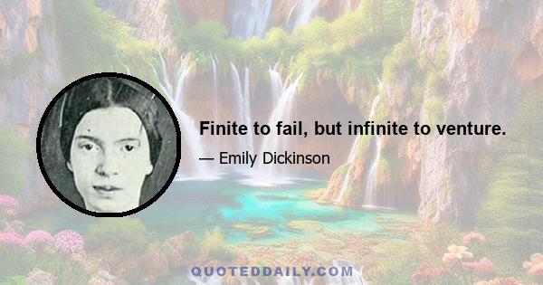 Finite to fail, but infinite to venture.