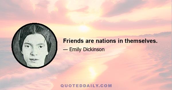 Friends are nations in themselves.