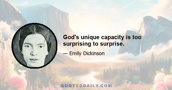 God's unique capacity is too surprising to surprise.