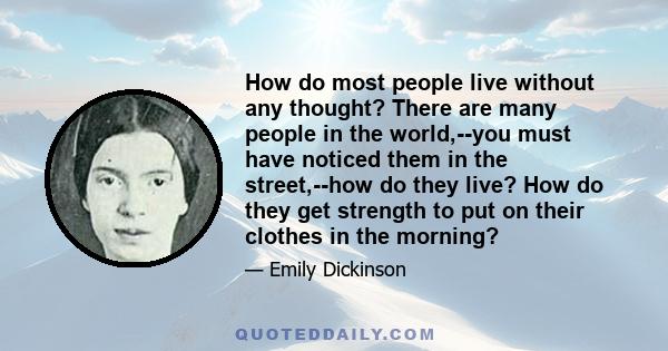 How do most people live without any thought? There are many people in the world,--you must have noticed them in the street,--how do they live? How do they get strength to put on their clothes in the morning?