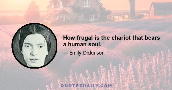 How frugal is the chariot that bears a human soul.