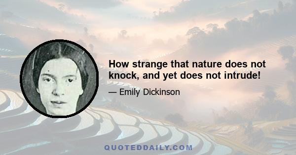 How strange that nature does not knock, and yet does not intrude!