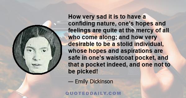 How very sad it is to have a confiding nature, one's hopes and feelings are quite at the mercy of all who come along; and how very desirable to be a stolid individual, whose hopes and aspirations are safe in one's