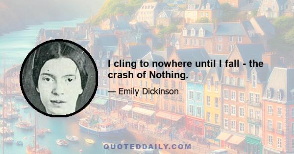 I cling to nowhere until I fall - the crash of Nothing.