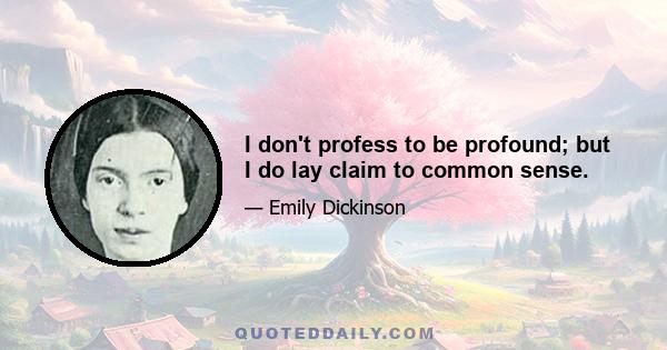 I don't profess to be profound; but I do lay claim to common sense.