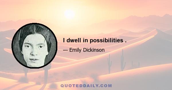 I dwell in possibilities .