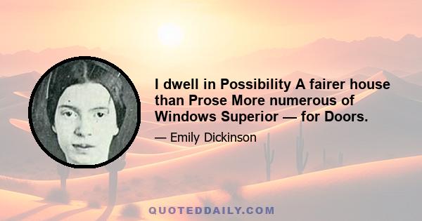 I dwell in Possibility A fairer house than Prose More numerous of Windows Superior — for Doors.