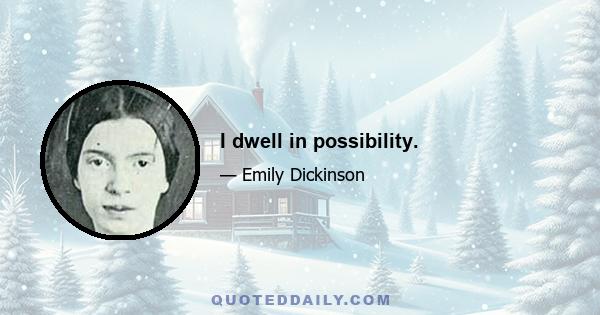 I dwell in possibility.