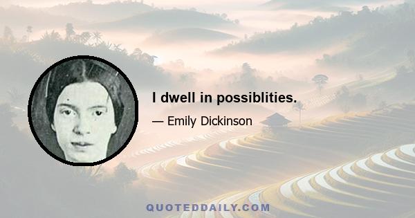 I dwell in possiblities.