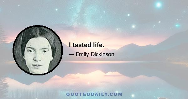 I tasted life.