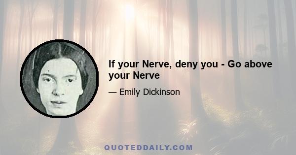 If your Nerve, deny you - Go above your Nerve