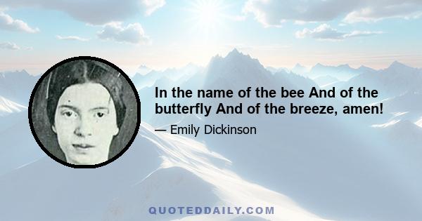 In the name of the bee And of the butterfly And of the breeze, amen!