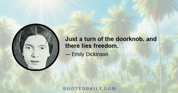 Just a turn of the doorknob, and there lies freedom.