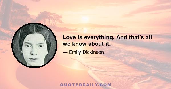 Love is everything. And that's all we know about it.