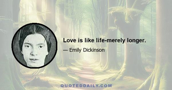 Love is like life-merely longer.