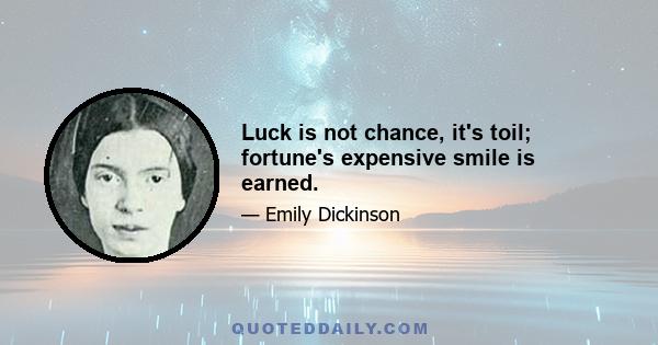 Luck is not chance, it's toil; fortune's expensive smile is earned.