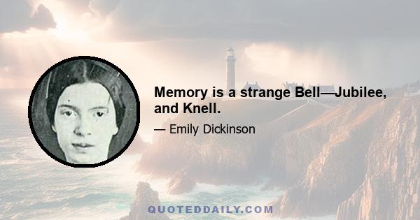 Memory is a strange Bell—Jubilee, and Knell.