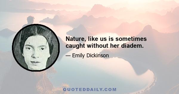 Nature, like us is sometimes caught without her diadem.