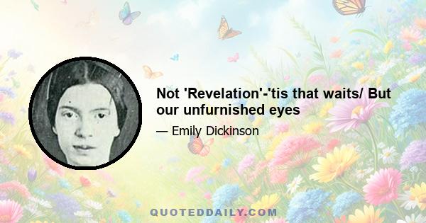 Not 'Revelation'-'tis that waits/ But our unfurnished eyes