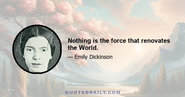 Nothing is the force that renovates the World.