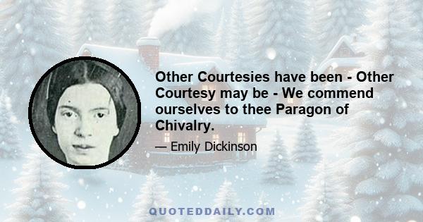 Other Courtesies have been - Other Courtesy may be - We commend ourselves to thee Paragon of Chivalry.