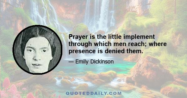 Prayer is the little implement through which men reach; where presence is denied them.