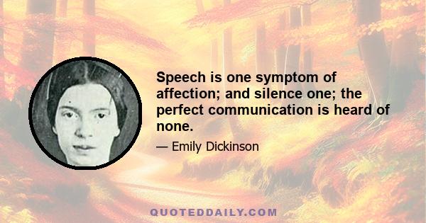 Speech is one symptom of affection; and silence one; the perfect communication is heard of none.