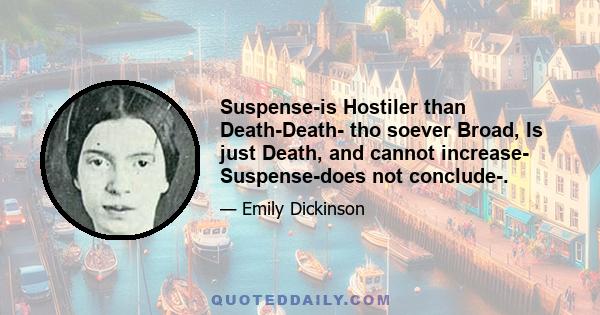 Suspense-is Hostiler than Death-Death- tho soever Broad, Is just Death, and cannot increase- Suspense-does not conclude-.