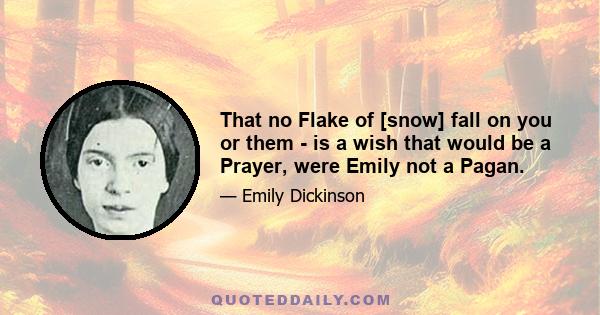 That no Flake of [snow] fall on you or them - is a wish that would be a Prayer, were Emily not a Pagan.