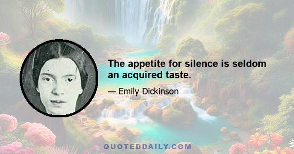 The appetite for silence is seldom an acquired taste.