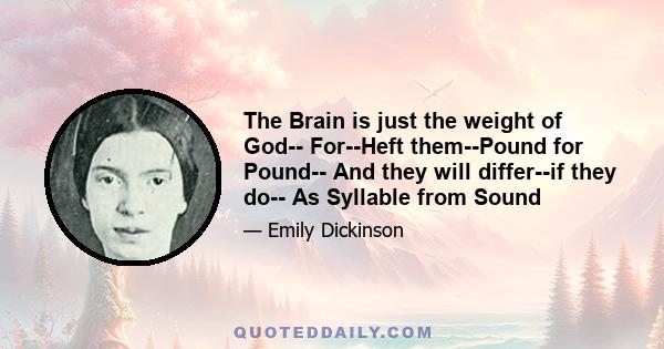 The Brain is just the weight of God-- For--Heft them--Pound for Pound-- And they will differ--if they do-- As Syllable from Sound