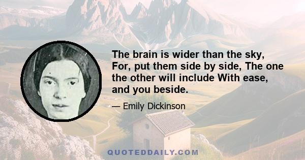 The brain is wider than the sky, For, put them side by side, The one the other will include With ease, and you beside.