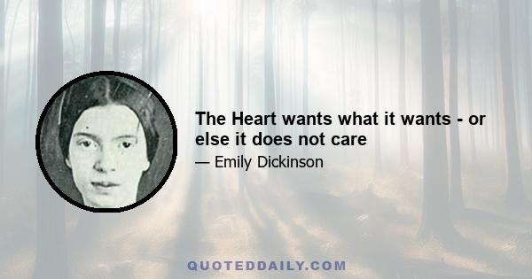 The Heart wants what it wants - or else it does not care