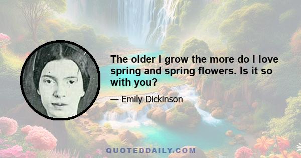 The older I grow the more do I love spring and spring flowers. Is it so with you?