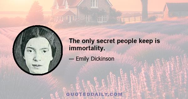 The only secret people keep is immortality.