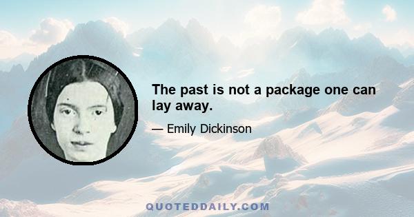 The past is not a package one can lay away.