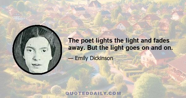 The poet lights the light and fades away. But the light goes on and on.