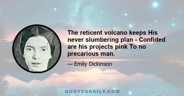 The reticent volcano keeps His never slumbering plan - Confided are his projects pink To no precarious man.