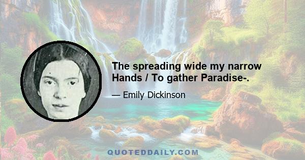 The spreading wide my narrow Hands / To gather Paradise-.