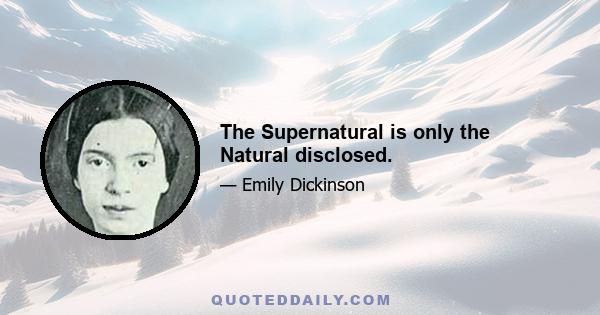 The Supernatural is only the Natural disclosed.