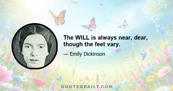 The WILL is always near, dear, though the feet vary.