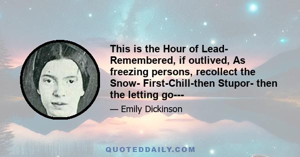 This is the Hour of Lead- Remembered, if outlived, As freezing persons, recollect the Snow- First-Chill-then Stupor- then the letting go---