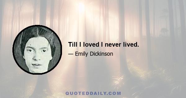 Till I loved I never lived.