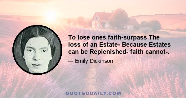 To lose ones faith-surpass The loss of an Estate- Because Estates can be Replenished- faith cannot-.