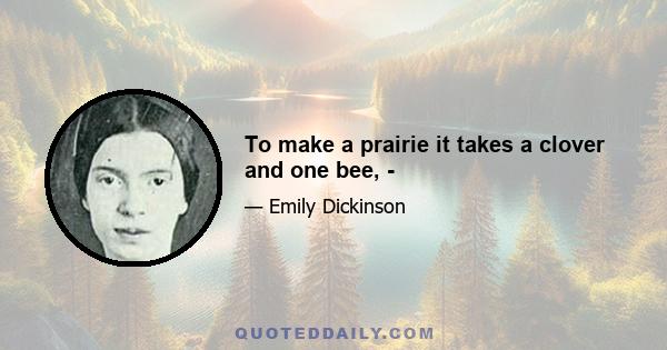 To make a prairie it takes a clover and one bee, -