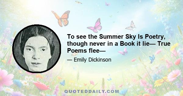 To see the Summer Sky Is Poetry, though never in a Book it lie— True Poems flee—