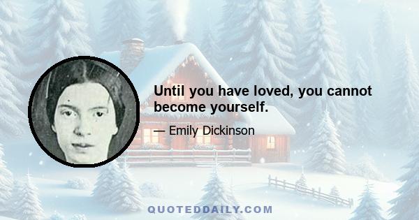 Until you have loved, you cannot become yourself.