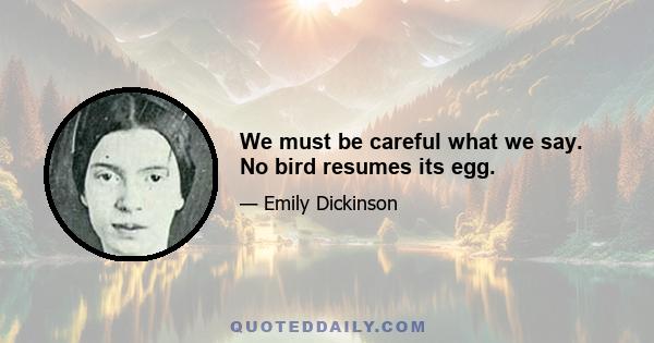 We must be careful what we say. No bird resumes its egg.