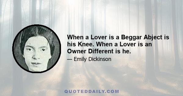 When a Lover is a Beggar Abject is his Knee. When a Lover is an Owner Different is he.