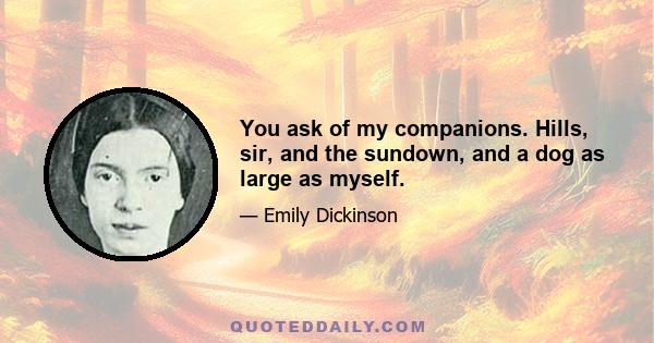 You ask of my companions. Hills, sir, and the sundown, and a dog as large as myself.